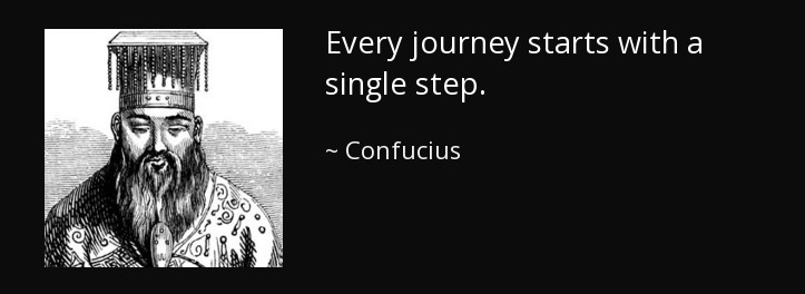 Confucius said every journey begins with the first step